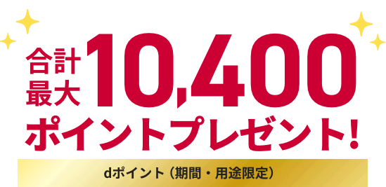 合計最大10,400ポイントプレゼント! dポイント（期間・用途限定）