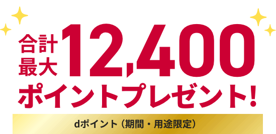 合計最大12,400ポイントプレゼント! dポイント（期間・用途限定）