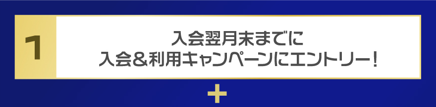 入会翌月末までに入会＆利用キャンペーンにエントリー！