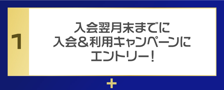 入会翌月末までに入会＆利用キャンペーンにエントリー！