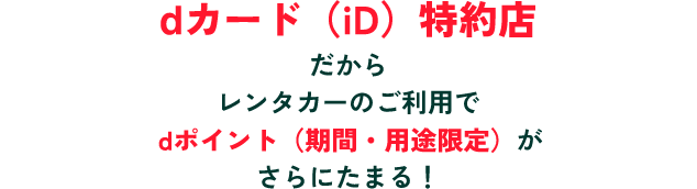 ⅾカード（iD）特約店だからレンタカーのご利用でdポイント（期間・用途限定）がさらにたまる！