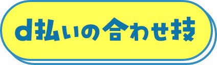 d払いの合わせ技