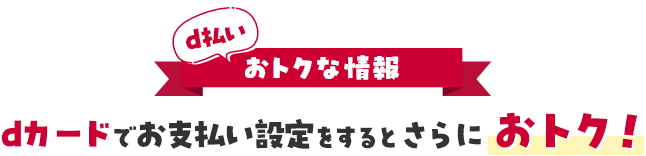 d払い おトクな情報 dカードでお支払い設定をするとさらにおトク！