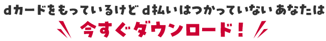 dカードをもっているけどd払いはつかっていないあなたは今すぐダウンロード！