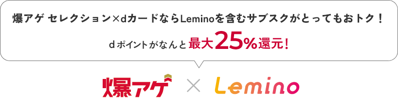 爆アゲ セレクション×dカードならLeminoを含むサブスクがとってもおトク！ dポイントがなんと最大25％還元！ 爆アゲ×Lemino