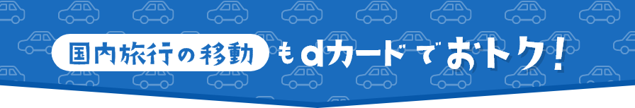 国内旅行の移動もdカードでおトク！