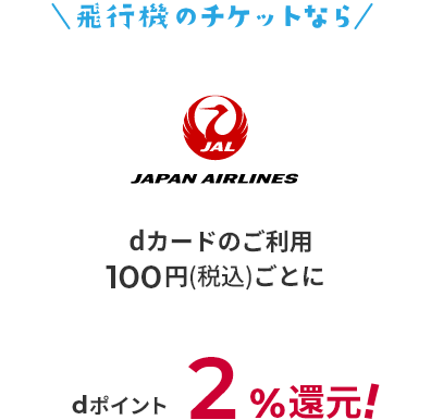 飛行機のチケットなら JAPAN AIRLINES dカードのご利用100円（税込）ごとにdポイント2％還元！