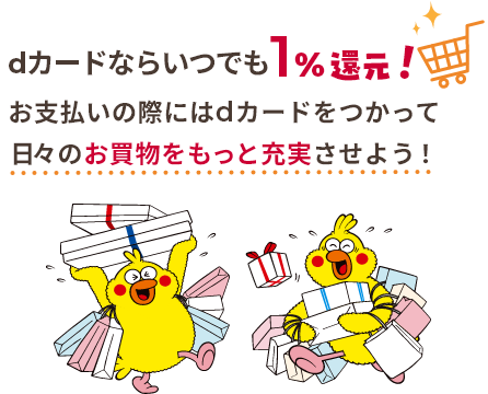 dカードならいつでも1％還元！ お支払いの際にはdカードをつかって日々のお買物をもっと充実させよう！