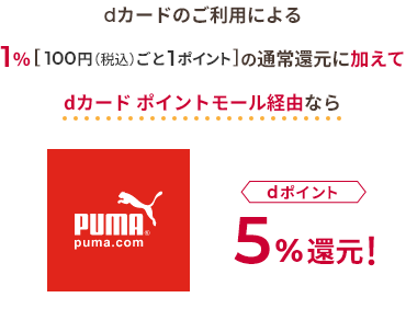 dカードのご利用による1％[100円（税込）ごと1ポイント]の通常還元に加えて dカード ポイントモール経由なら PUMA dポイント5％還元！