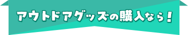 アウトドアグッズの購入なら！