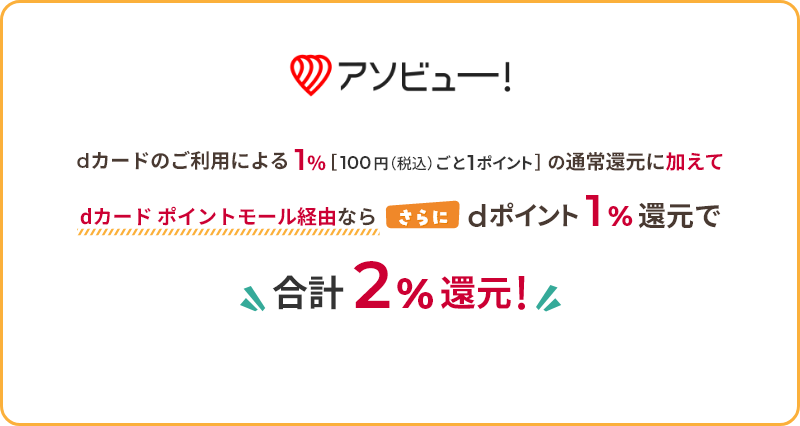 アソビュー！ dカードのご利用による1％[100円（税込）ごと1ポイント]の通常還元に加えて dカード ポイントモール経由なら さらにdポイント1％還元で 合計2％還元！