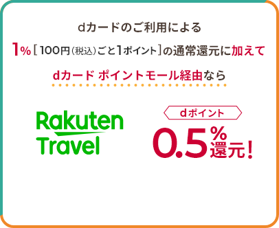 dカードのご利用による1％[100円（税込）ごと1ポイント]の通常還元に加えて dカード ポイントモール経由なら Rakuten Travel dポイント0.5％還元！