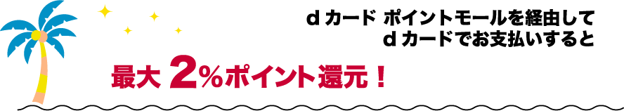 dカード ポイントモールを経由してdカードでお支払いすると最大2％ポイント還元！